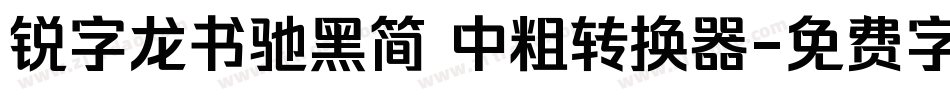 锐字龙书驰黑简 中粗转换器字体转换